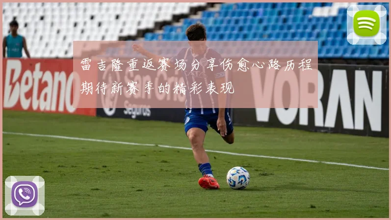 雷吉隆重返赛场分享伤愈心路历程期待新赛季的精彩表现