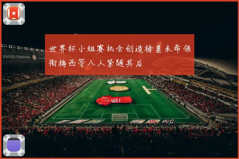 世界杯小组赛机会创造榜基米希领衔梅西等八人紧随其后