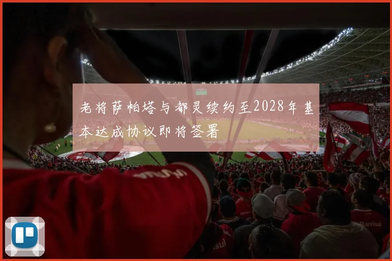 老将萨帕塔与都灵续约至2028年基本达成协议即将签署