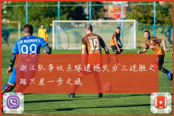浙江队争议点球遗憾失分三连胜之路只差一步之遥